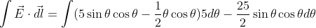 \int\vec{E}\cdot\vec{dl}=\int(5\sin\theta\cos\theta-\frac{1}{2}\theta\cos\theta)5d\theta-\frac{25}{2}\sin\theta\cos\theta d\theta