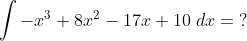 \int-x^3+8x^2-17x+10 \; dx= \; ?