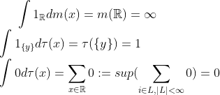 \int1_\mathbb{R}dm(x)=m(\mathbb{R})=\infty\\ \int1_{\{y\}}d\tau(x)=\tau(\{y\})=1\\ \int0d\tau(x)=\sum_{x\in\mathbb{R}}0:=sup(\sum _{i\in L,\vert L\vert <\infty}0)=0