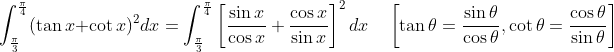 \int_{\frac{\pi}{3}}^{\frac{\pi}{4}}(\tan x+\cot x)^{2} d x=\int_{\frac{\pi}{3}}^{\frac{\pi}{4}}\left[\frac{\sin x}{\cos x}+\frac{\cos x}{\sin x}\right]^{2} d x \quad\left[\tan \theta=\frac{\sin \theta}{\cos \theta}, \cot \theta=\frac{\cos \theta}{\sin \theta}\right]