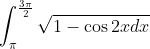 \int_{\pi }^{\frac{3\pi }{2}}\sqrt{1-\cos 2xdx}