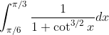 \int_{\pi / 6}^{\pi / 3} \frac{1}{1+\cot ^{3 / 2} x} d x