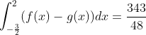 \int_{-\frac{3}{2}}^2(f(x)-g(x))dx=\frac{343}{48}