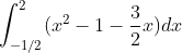 \int_{-1/2}^{2}(x^2-1-\frac{3}{2}x)dx