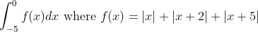 \int_{-5}^{0} f(x) d x \text { where } f(x)=|x|+|x+2|+|x+5|