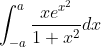 \int_{-a}^{a} \frac{x e^{x^{2}}}{1+x^{2}} d x