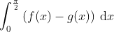 \int_{0}^{\frac{\pi }{2}}\left ( f(x)-g(x) \right )\: \textup{d}x
