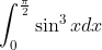 \int_{0}^{\frac{\pi }{2}}\sin ^{3}xdx