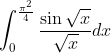 \int_{0}^{\frac{\pi^{2}}{4}} \frac{\sin \sqrt{x}}{\sqrt{x}} d x