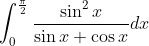 \int_{0}^{\frac{\pi}{2}} \frac{\sin ^{2} x}{\sin x+\cos x} d x