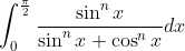 \int_{0}^{\frac{\pi}{2}} \frac{\sin ^{n} x}{\sin ^{n} x+\cos ^{n} x} d x