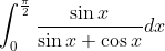 \int_{0}^{\frac{\pi}{2}} \frac{\sin x}{\sin x+\cos x} d x