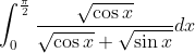 \int_{0}^{\frac{\pi}{2}} \frac{\sqrt{\cos x}}{\sqrt{\cos x}+\sqrt{\sin x}} d x