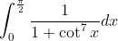 \int_{0}^{\frac{\pi}{2}} \frac{1}{1+\cot ^{7} x} d x