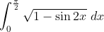\int_{0}^{\frac{\pi}{2}} \sqrt{1-\sin 2 x} \; d x