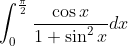 \int_{0}^{\frac{\pi}{2}}\frac{\cos x}{1+\sin ^2x}dx
