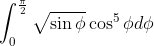 \int_{0}^{\frac{\pi}{2}}\sqrt{\sin \phi}\cos^5 \phi d\phi