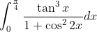 \int_{0}^{\frac{\pi}{4}} \frac{\tan^3x}{1+\cos ^22x}dx