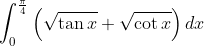 \int_{0}^{\frac{\pi}{4}}\left ( \sqrt{\tan x} + \sqrt{\cot x} \right )dx