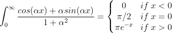 \int_{0}^{\infty}\frac{cos(\alpha x) + \alpha sin(\alpha x)}{1 + \alpha^2} = \left\{\begin{matrix} 0 & if \: x<0\\ \pi/2 & if \: x=0 \\ \pi e^{-x} & if \: x>0 \end{matrix}\right.