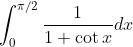 \int_{0}^{\pi / 2} \frac{1}{1+\cot x} d x