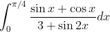 \int_{0}^{\pi / 4} \frac{\sin x+\cos x}{3+\sin 2 x} d x