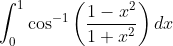 \int_{0}^{1} \cos ^{-1}\left(\frac{1-x^{2}}{1+x^{2}}\right) d x
