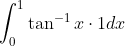 \int_{0}^{1} \tan ^{-1} x \cdot 1 d x