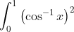 \int_{0}^{1}\left(\cos ^{-1} x\right)^{2}