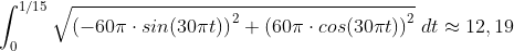 \int_{0}^{1/15} \sqrt{\left ( -60\pi \cdot sin(30\pi t) \right )^2+\left ( 60\pi \cdot cos(30\pi t) \right )^2} \;dt\approx 12,19