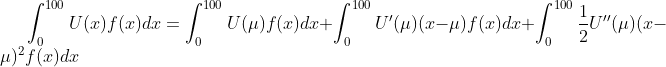 \int_{0}^{100} U(x)f(x)dx = \int_{0}^{100}U(\mu )f(x)dx+\int_{0}^{100}U'(\mu )(x-\mu)f(x)dx+\int_{0}^{100}\frac{1}{2}U''(\mu )(x-\mu )^2f(x)dx