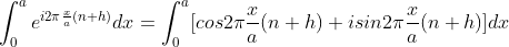 \int_{0}^{a}e^{i2\pi\frac{x}{a}(n+h)}dx=\int_{0}^{a}[cos2\pi\frac{x}{a}(n+h)+isin2\pi\frac{x}{a}(n+h)]dx