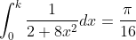 \int_{0}^{k} \frac{1}{2+8 x^{2}} d x=\frac{\pi}{16}