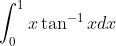 \int_{0}^1{} x\tan ^{-1}xdx