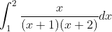 \int_{1}^{2} \frac{x}{(x+1)(x+2)} d x