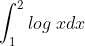 \int_{1}^{2}log\; xdx
