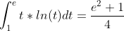 \int_{1}^{e}t*ln(t)dt = \frac{e^2+1}{4}