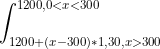 \int_{1200+(x-300)*1,30, x>300}^{1200, 0<x<300}