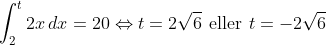 \int_{2}^{t}2x\, dx=20\Leftrightarrow t=2\sqrt{6}\: \, \textup{eller}\, \: t=-2\sqrt{6}