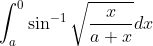 \int_{a}^{0}\sin^{-1}\sqrt{\frac{x}{a+x}}dx