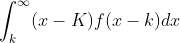 \int_{k}^{\infty}(x-K)f(x-k)dx