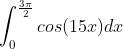 \int_0^{\frac{3\pi}{2}}cos(15x)dx