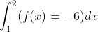 \int_1^2( f(x)=-6)dx