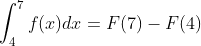 \int_4^7f(x)dx = F(7)-F(4)