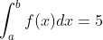 \int_a^b f(x) dx=5