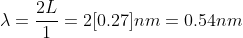 \lambda = \frac{2L}{1} = 2[0.27]nm = 0.54 nm