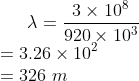lambda = rac{3 imes 10^8}{920 imes 10^3} = 3.26 imes 10^2 = 326 m
