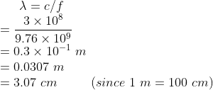 lambda = c/f = rac{3 imes 10^8}{9.76 imes 10^9} = 0.3 imes 10^{-1} m = 0.0307 m = 3.07 cm (since 1 m = 100 cm)