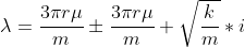 \lambda =\frac{3\pi r\mu }{m}\pm \frac{3\pi r\mu}{m}+\sqrt{\frac{k}{m}}*i