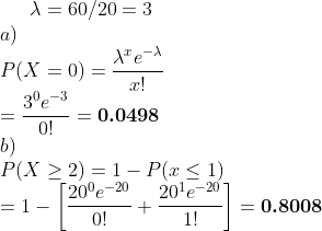 λ 60 /20 3 a) r! 3%-3 0! e-= 0.0498 b) P(X > 2)- 1 - P(r<1 _「20%. 20 201-1 . o.8008 1